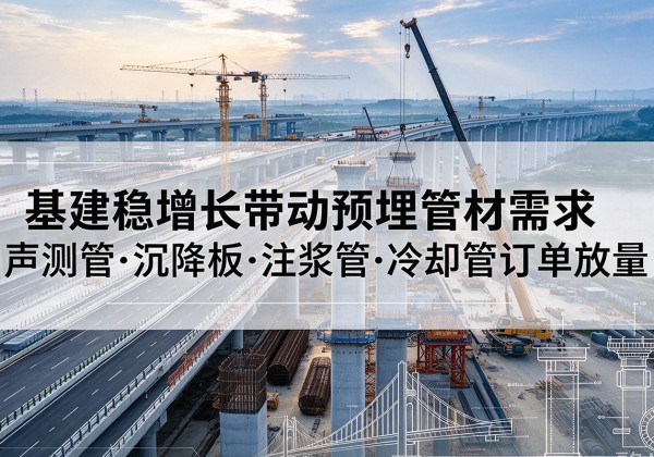 全南基建稳增长带动预埋监测管材需求，声测管、沉降板、注浆管订单持续放量